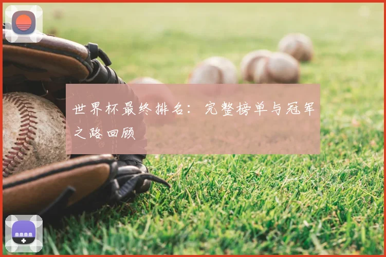 世界杯最终排名:完整榜单与冠军之路回顾