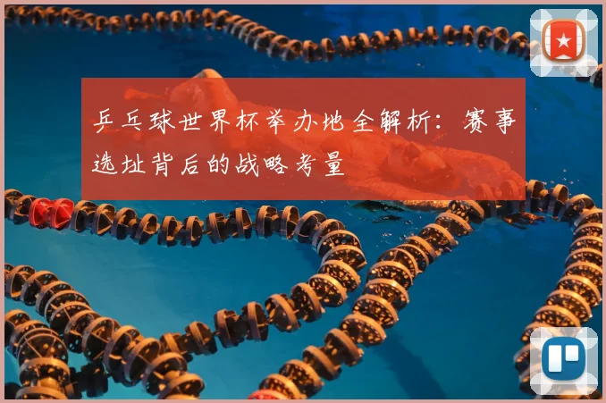 乒乓球世界杯举办地全解析：赛事选址背后的战略考量