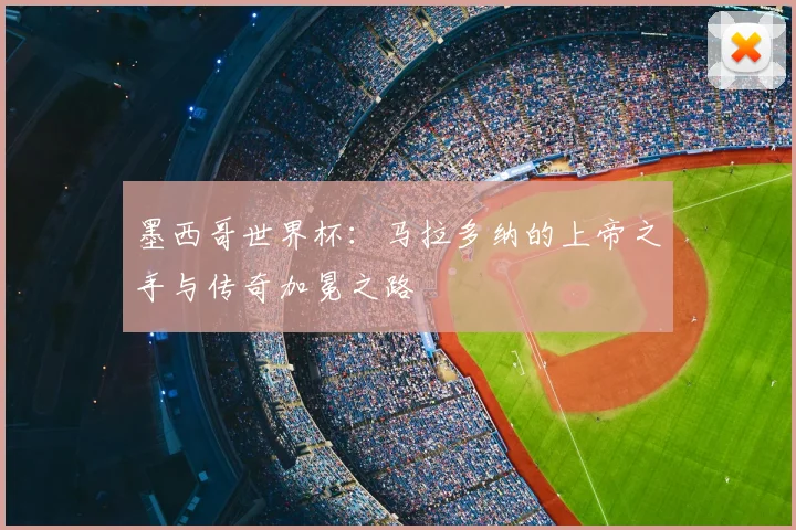 墨西哥世界杯：马拉多纳的上帝之手与传奇加冕之路