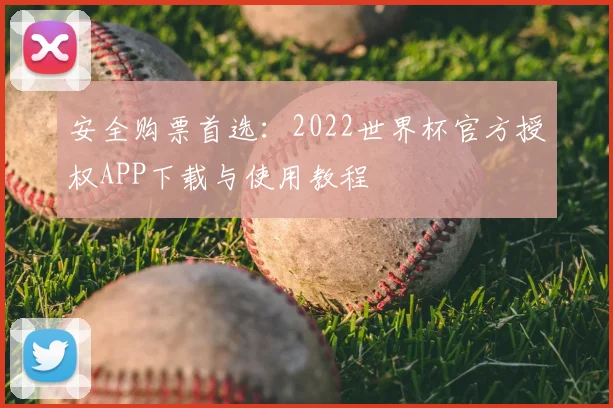 安全购票首选:2022世界杯官方授权APP下载与使用教程