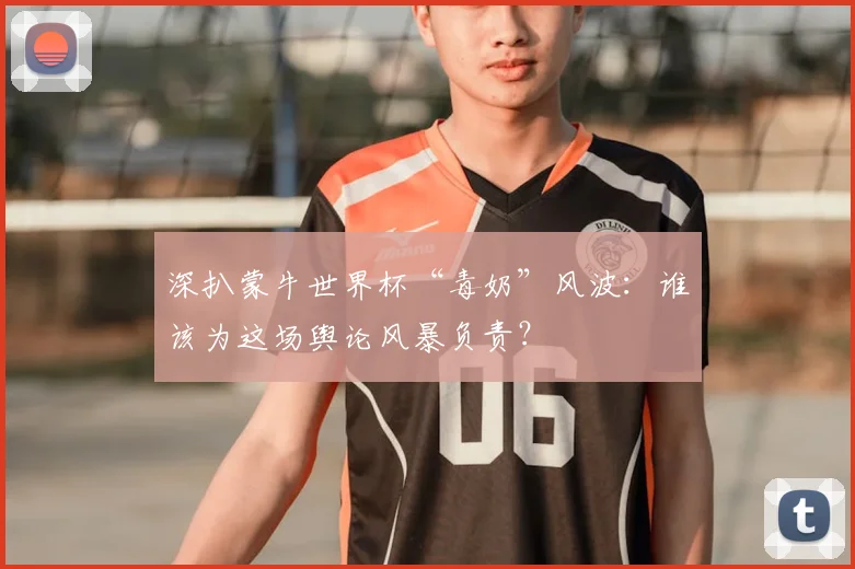 深扒蒙牛世界杯“毒奶”风波:谁该为这场舆论风暴负责?