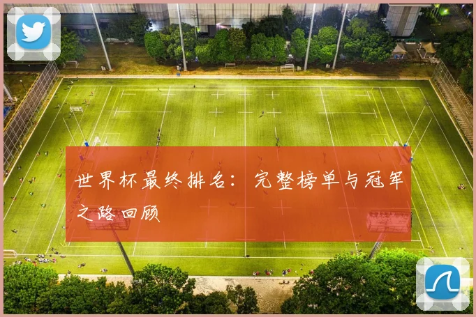 世界杯最终排名:完整榜单与冠军之路回顾