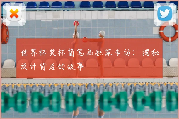 世界杯奖杯简笔画独家专访:揭秘设计背后的故事