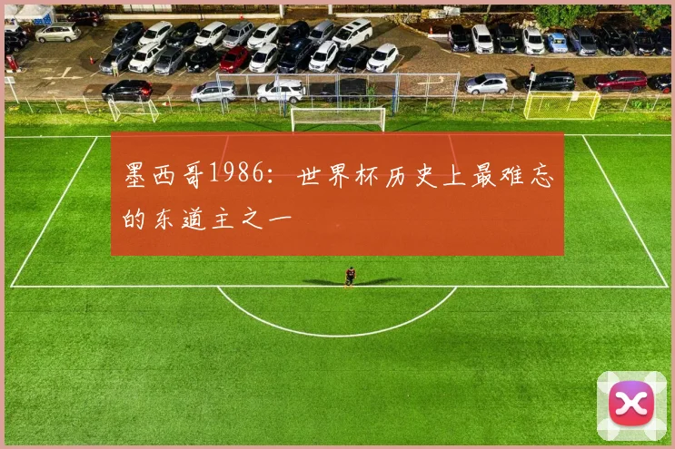 墨西哥1986:世界杯历史上最难忘的东道主之一