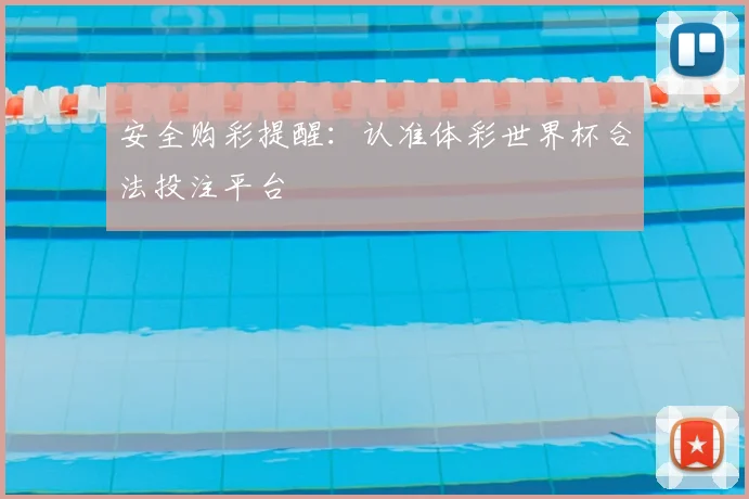 安全购彩提醒:认准体彩世界杯合法投注平台