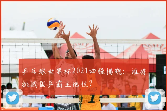 乒乓球世界杯2021四强揭晓：谁将挑战国乒霸主地位？