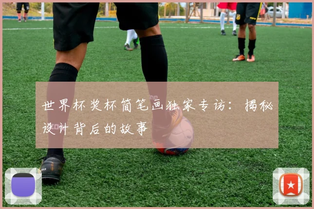 世界杯奖杯简笔画独家专访：揭秘设计背后的故事