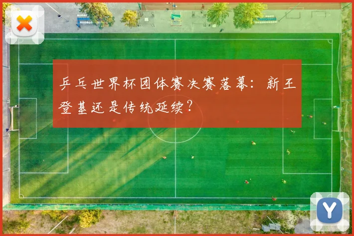乒乓世界杯团体赛决赛落幕：新王登基还是传统延续？