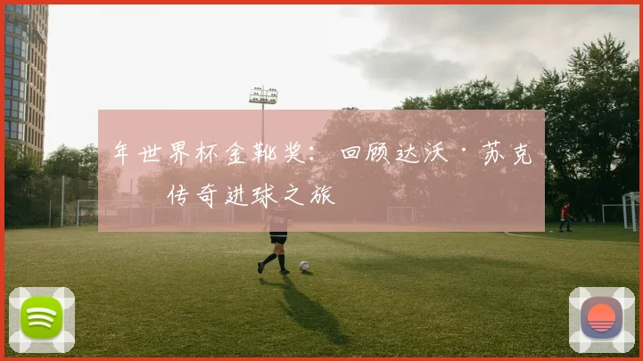年世界杯金靴奖:回顾达沃·苏克的传奇进球之旅
