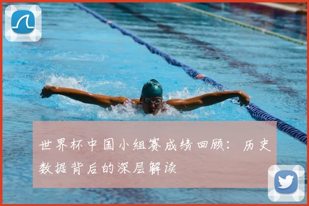 世界杯中国小组赛成绩回顾：历史数据背后的深层解读