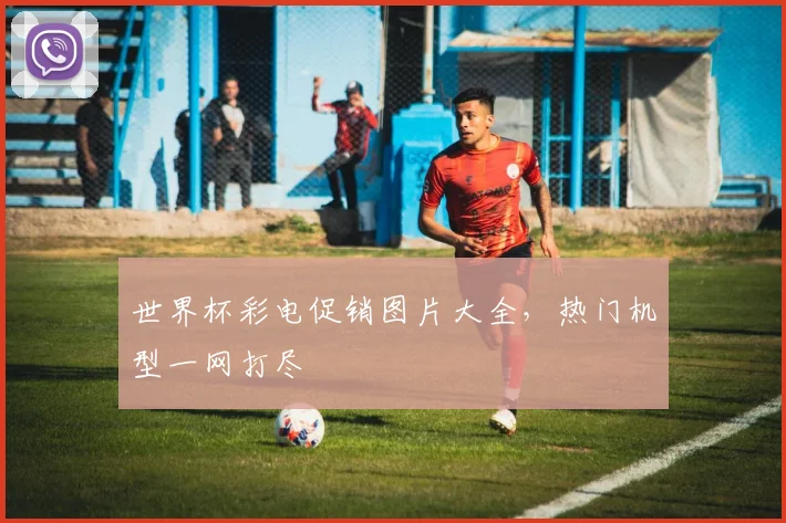 世界杯彩电促销图片大全,热门机型一网打尽