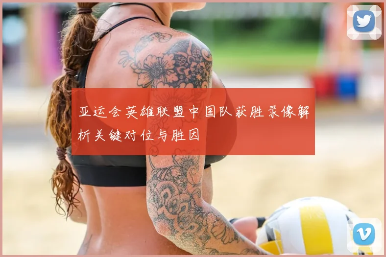 亚运会英雄联盟中国队获胜录像解析关键对位与胜因