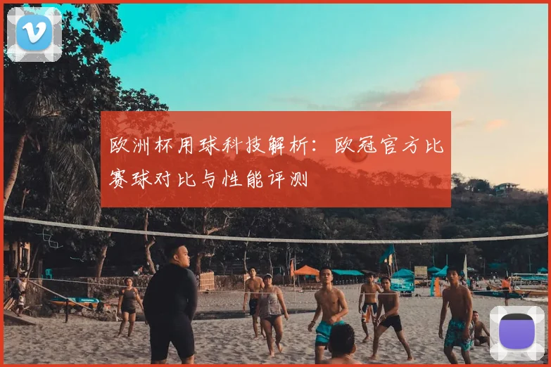 欧洲杯用球科技解析：欧冠官方比赛球对比与性能评测