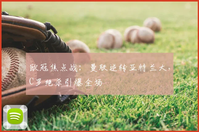 欧冠焦点战：曼联逆转亚特兰大，C罗绝杀引爆全场