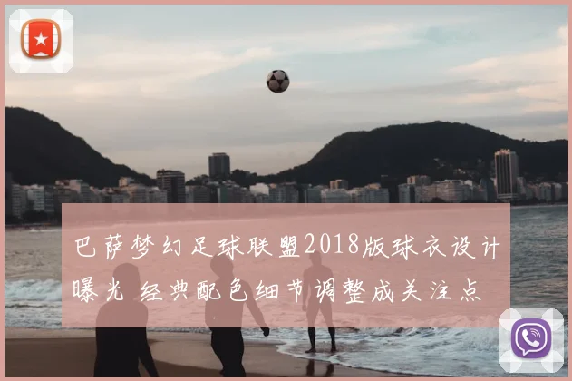 巴萨梦幻足球联盟2018版球衣设计曝光 经典配色细节调整成关注点