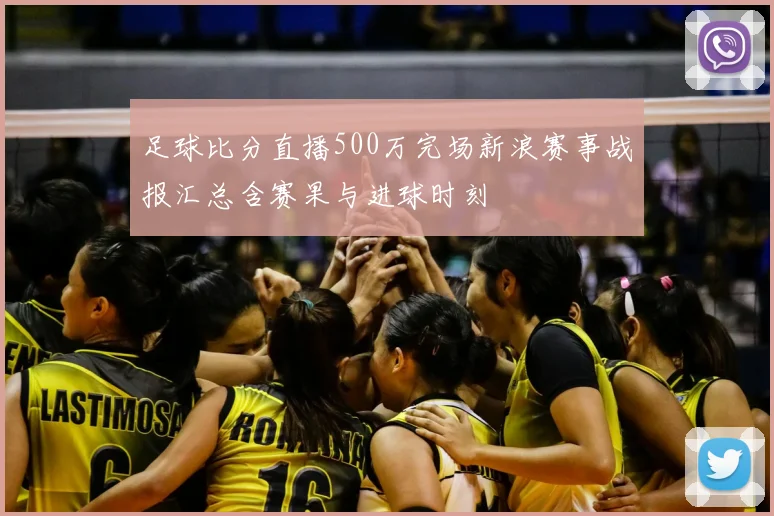 足球比分直播500万完场新浪赛事战报汇总含赛果与进球时刻