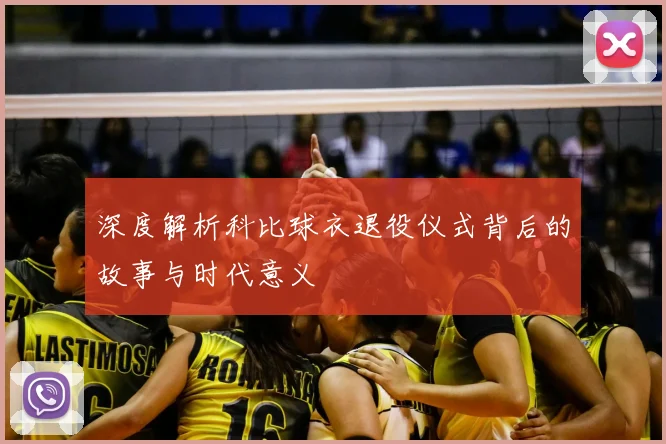 深度解析科比球衣退役仪式背后的故事与时代意义