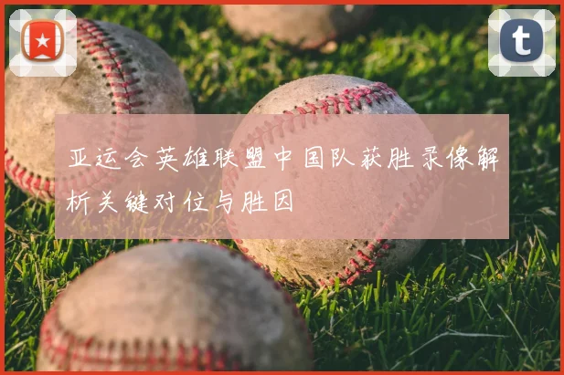 亚运会英雄联盟中国队获胜录像解析关键对位与胜因