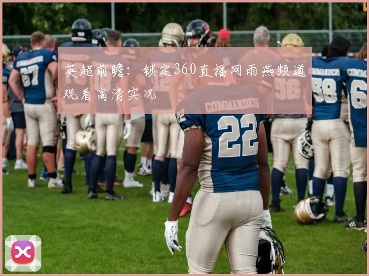 英超前瞻：锁定360直播网雨燕频道观看高清实况