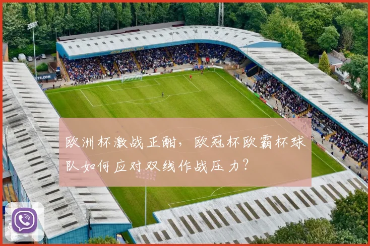 欧洲杯激战正酣，欧冠杯欧霸杯球队如何应对双线作战压力？