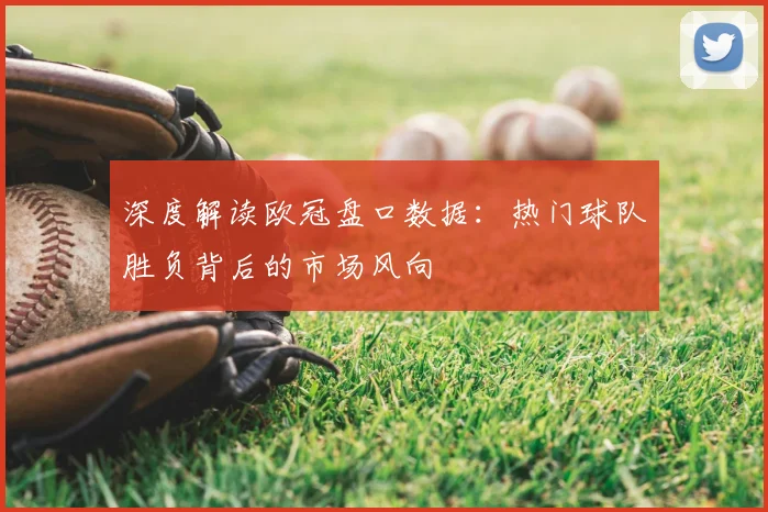 深度解读欧冠盘口数据：热门球队胜负背后的市场风向