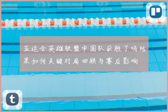 亚运会英雄联盟中国队获胜了吗结果如何关键对局回顾与赛后影响