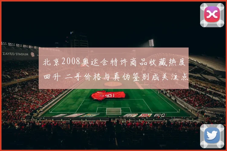 北京2008奥运会特许商品收藏热度回升 二手价格与真伪鉴别成关注点