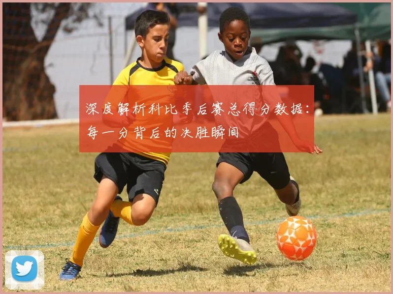 深度解析科比季后赛总得分数据：每一分背后的决胜瞬间