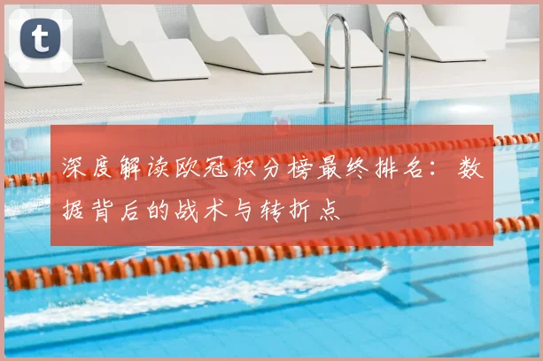 深度解读欧冠积分榜最终排名：数据背后的战术与转折点