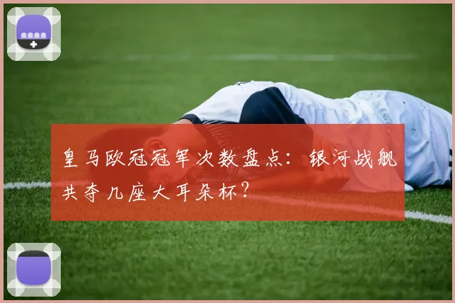皇马欧冠冠军次数盘点：银河战舰共夺几座大耳朵杯？