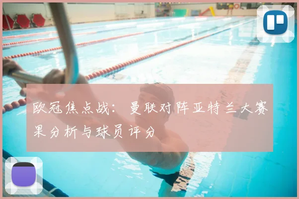 欧冠焦点战：曼联对阵亚特兰大赛果分析与球员评分