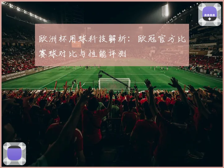 欧洲杯用球科技解析：欧冠官方比赛球对比与性能评测