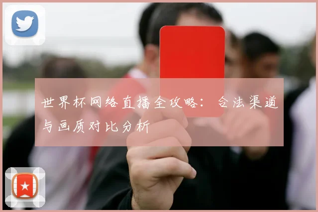 世界杯网络直播全攻略：合法渠道与画质对比分析